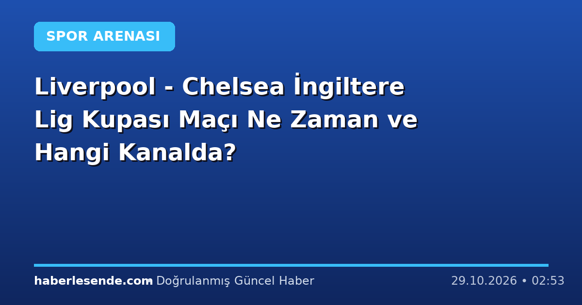 Liverpool - Chelsea İngiltere Lig Kupası Maçı Ne Zaman ve Hangi Kanalda?
