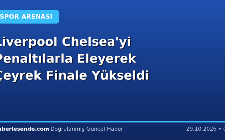 Liverpool Chelsea'yi Penaltılarla Eleyerek Çeyrek Finale Yükseldi