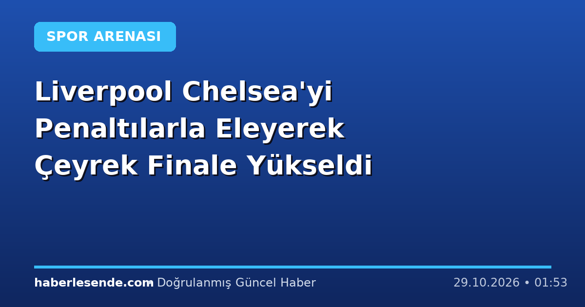 Liverpool Chelsea'yi Penaltılarla Eleyerek Çeyrek Finale Yükseldi