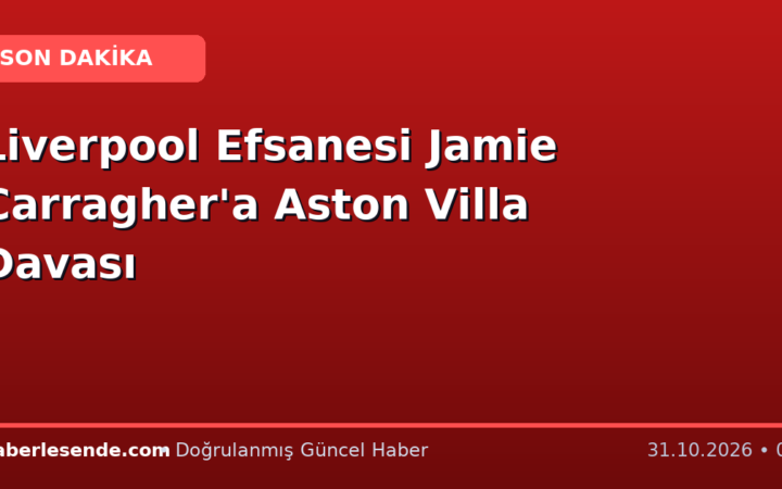 Liverpool Efsanesi Jamie Carragher'a Aston Villa Davası
