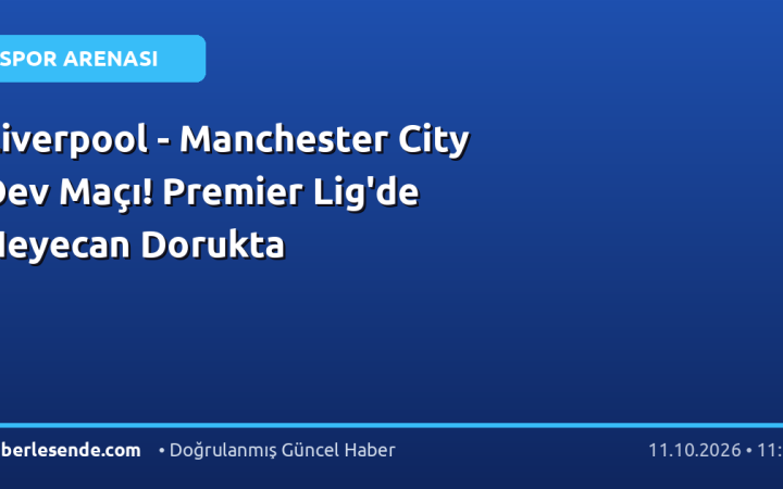 Liverpool - Manchester City Dev Maçı! Premier Lig'de Heyecan Dorukta