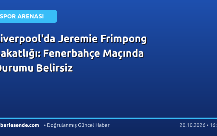 Liverpool'da Jeremie Frimpong Sakatlığı: Fenerbahçe Maçında Durumu Belirsiz