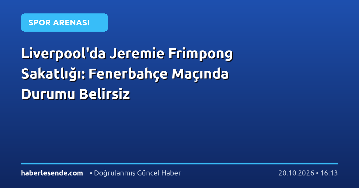 Liverpool'da Jeremie Frimpong Sakatlığı: Fenerbahçe Maçında Durumu Belirsiz