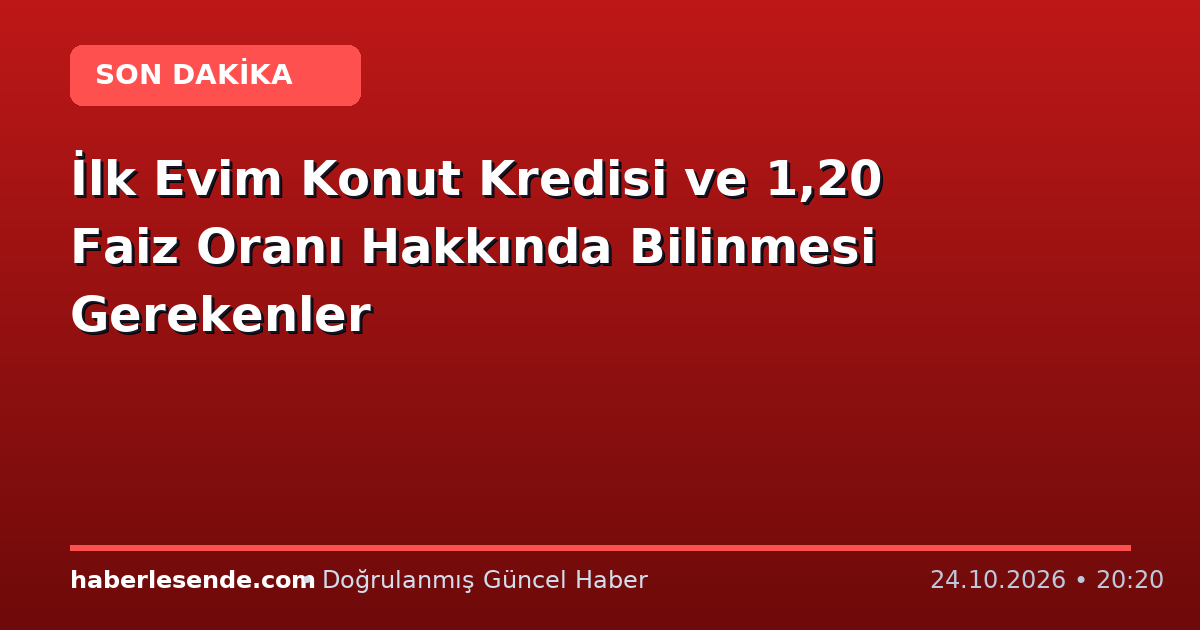 İlk Evim Konut Kredisi ve 1,20 Faiz Oranı Hakkında Bilinmesi Gerekenler