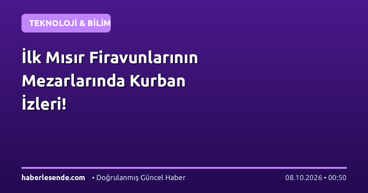 İlk Mısır Firavunlarının Mezarlarında Kurban İzleri!