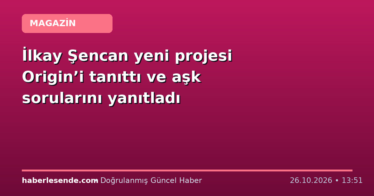 İlkay Şencan yeni projesi Origin’i tanıttı ve aşk sorularını yanıtladı