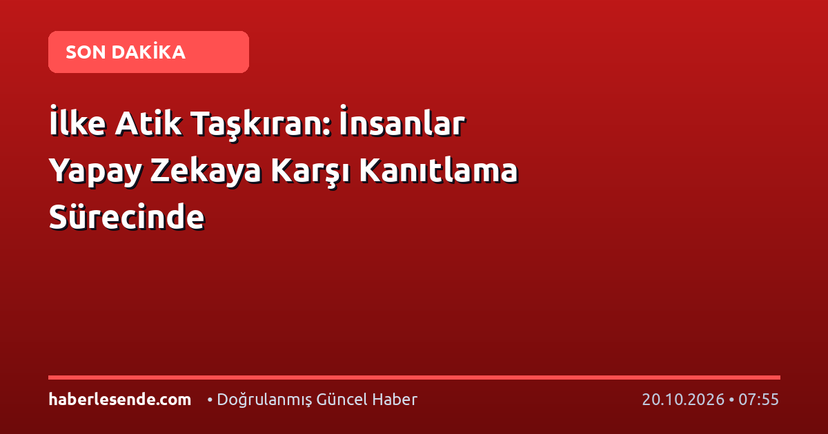İlke Atik Taşkıran: İnsanlar Yapay Zekaya Karşı Kanıtlama Sürecinde