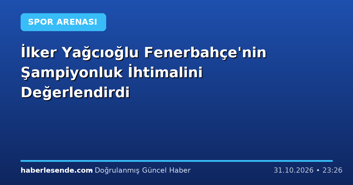 İlker Yağcıoğlu Fenerbahçe'nin Şampiyonluk İhtimalini Değerlendirdi