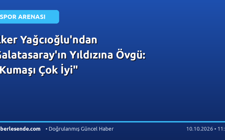 İlker Yağcıoğlu'ndan Galatasaray'ın Yıldızına Övgü: "Kumaşı Çok İyi"