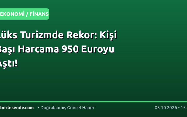 Lüks Turizmde Rekor: Kişi Başı Harcama 950 Euroyu Aştı!