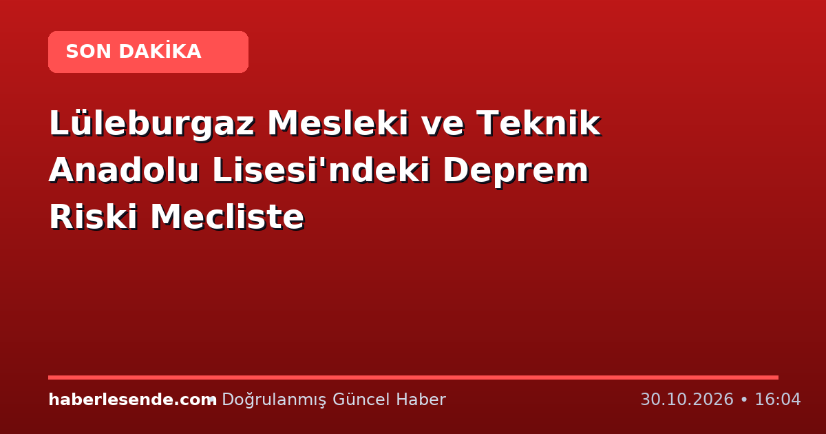 Lüleburgaz Mesleki ve Teknik Anadolu Lisesi'ndeki Deprem Riski Mecliste