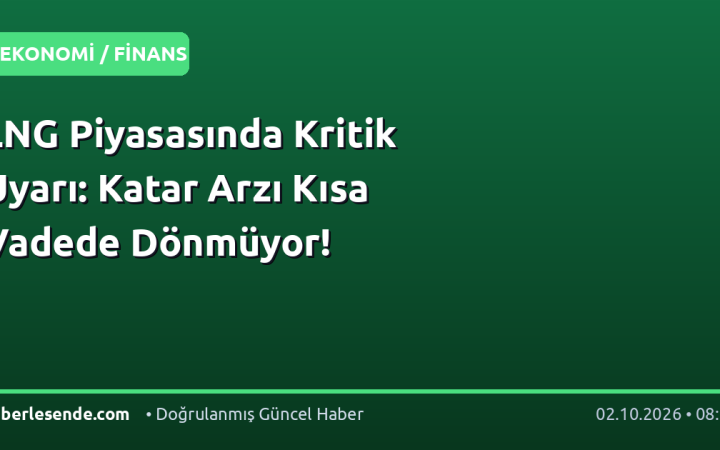 LNG Piyasasında Kritik Uyarı: Katar Arzı Kısa Vadede Dönmüyor!