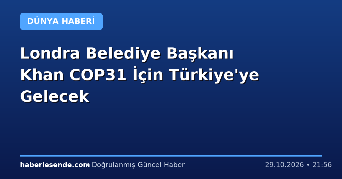 Londra Belediye Başkanı Khan COP31 İçin Türkiye'ye Gelecek