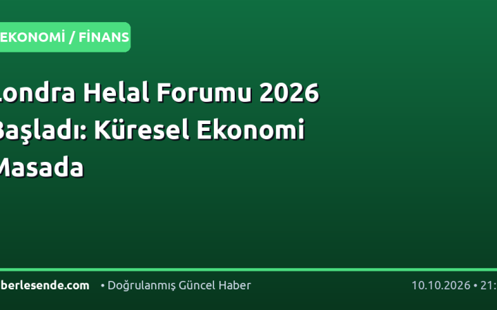 Londra Helal Forumu 2026 Başladı: Küresel Ekonomi Masada