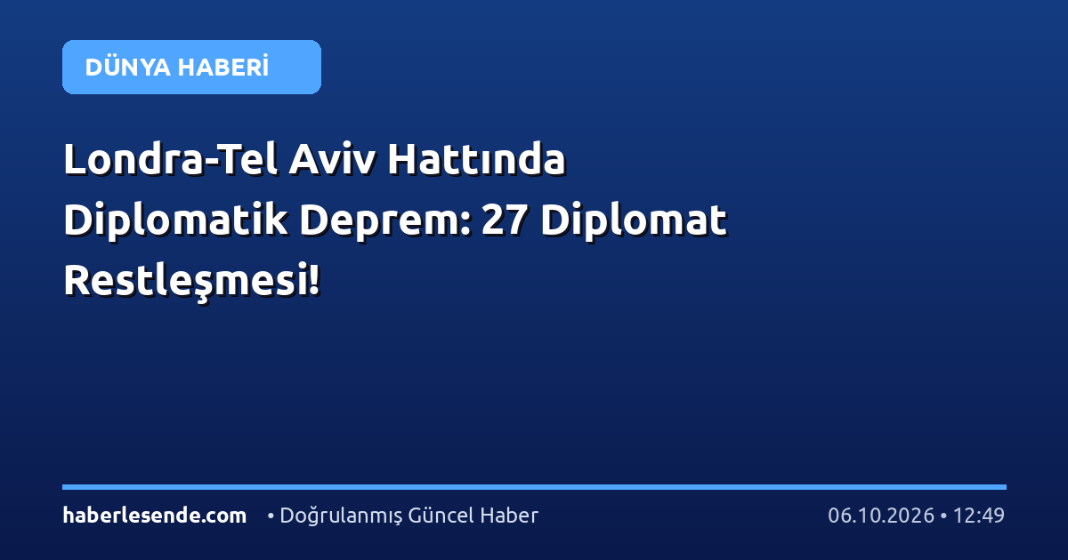 Londra-Tel Aviv Hattında Diplomatik Deprem: 27 Diplomat Restleşmesi!
