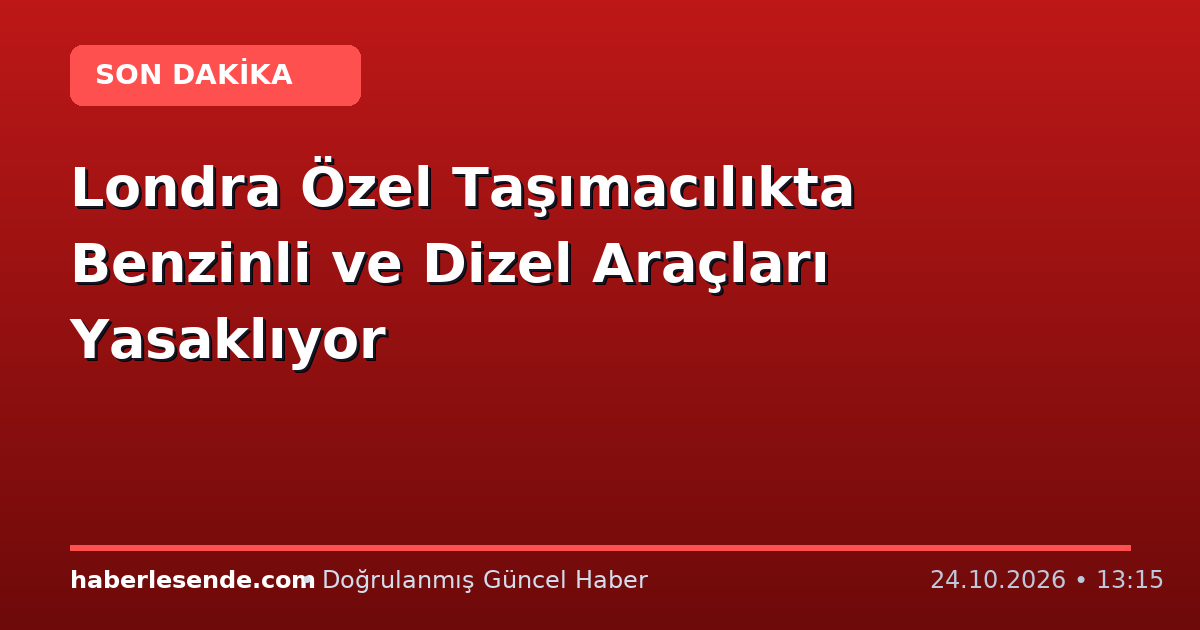Londra Özel Taşımacılıkta Benzinli ve Dizel Araçları Yasaklıyor