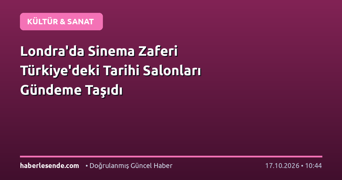 Londra'da Sinema Zaferi Türkiye'deki Tarihi Salonları Gündeme Taşıdı
