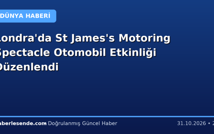Londra'da St James's Motoring Spectacle Otomobil Etkinliği Düzenlendi