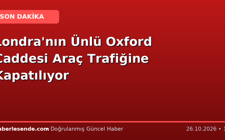 Londra'nın Ünlü Oxford Caddesi Araç Trafiğine Kapatılıyor