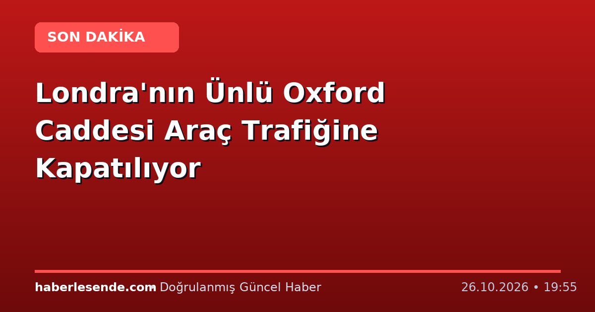 Londra'nın Ünlü Oxford Caddesi Araç Trafiğine Kapatılıyor