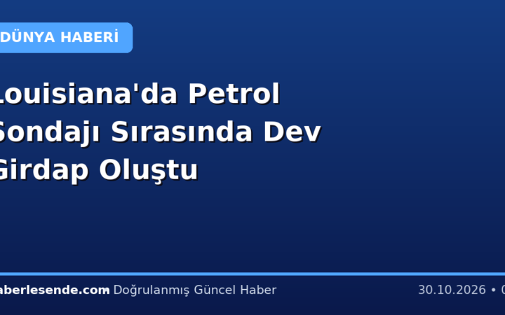 Louisiana'da Petrol Sondajı Sırasında Dev Girdap Oluştu