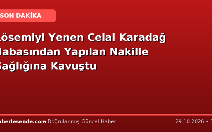 Lösemiyi Yenen Celal Karadağ Babasından Yapılan Nakille Sağlığına Kavuştu