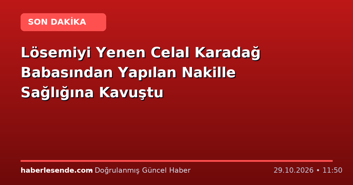 Lösemiyi Yenen Celal Karadağ Babasından Yapılan Nakille Sağlığına Kavuştu