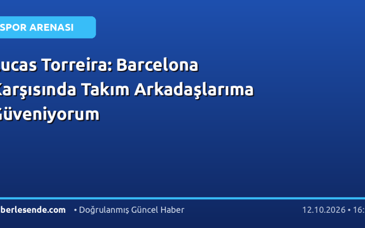 Lucas Torreira: Barcelona Karşısında Takım Arkadaşlarıma Güveniyorum