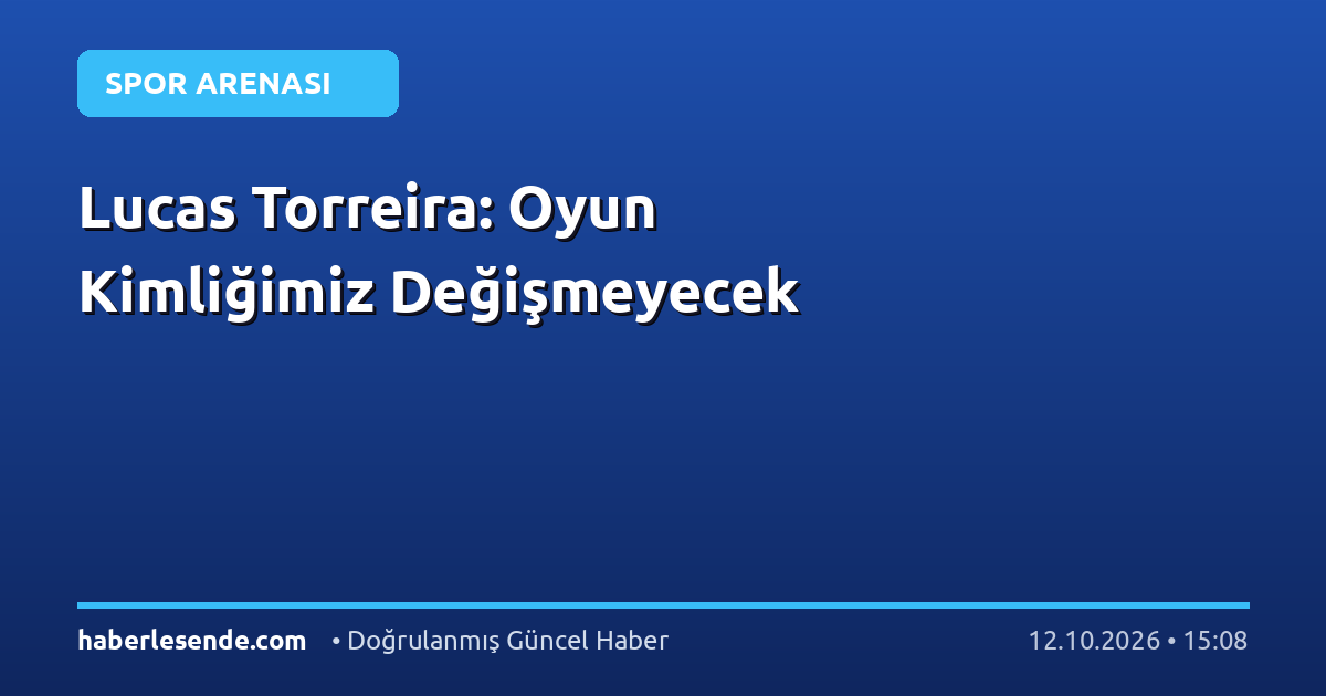 Lucas Torreira: Oyun Kimliğimiz Değişmeyecek