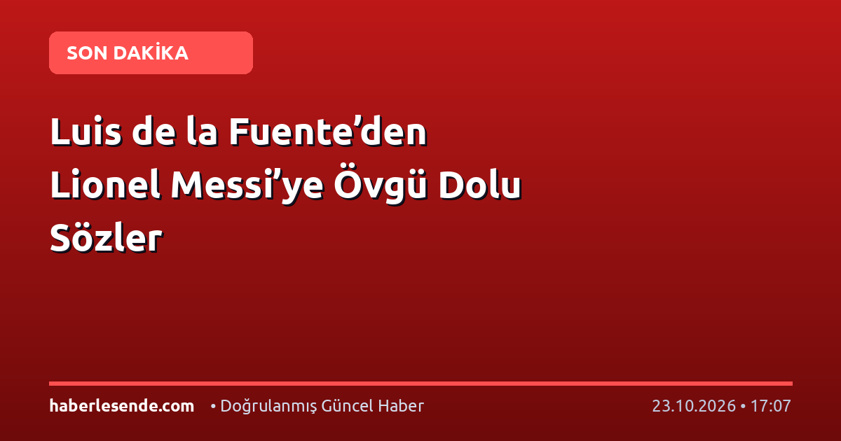 Luis de la Fuente’den Lionel Messi’ye Övgü Dolu Sözler