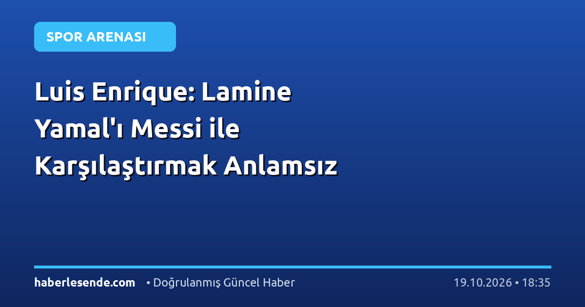 Luis Enrique: Lamine Yamal'ı Messi ile Karşılaştırmak Anlamsız