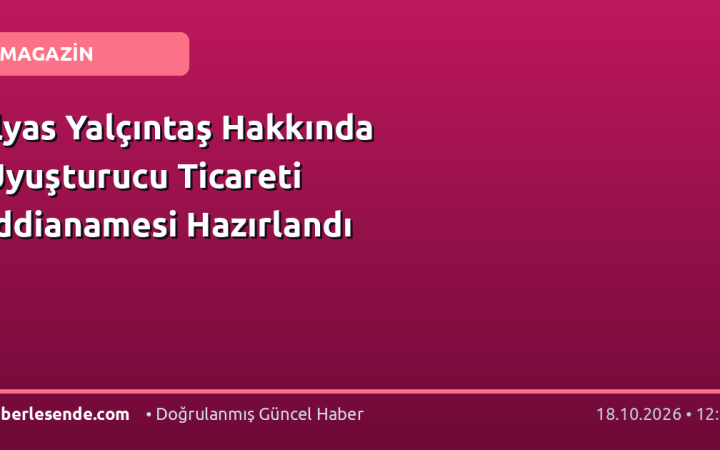 İlyas Yalçıntaş Hakkında Uyuşturucu Ticareti İddianamesi Hazırlandı