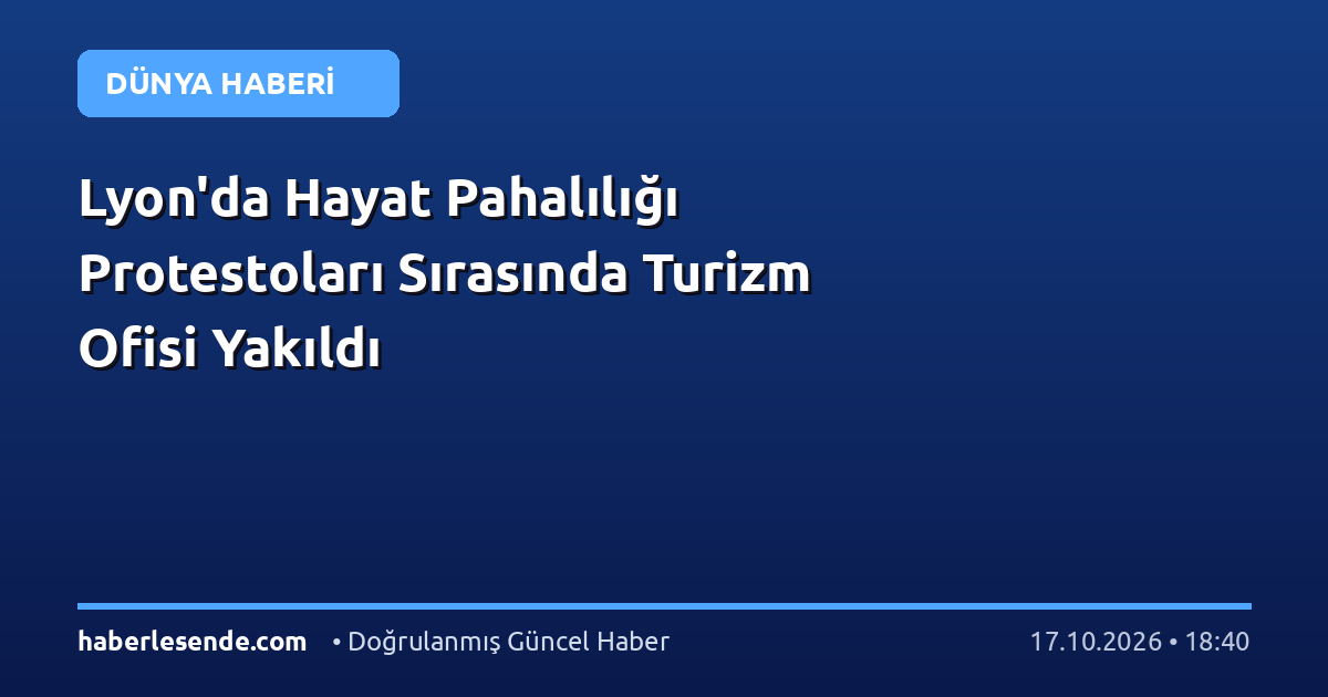 Lyon'da Hayat Pahalılığı Protestoları Sırasında Turizm Ofisi Yakıldı