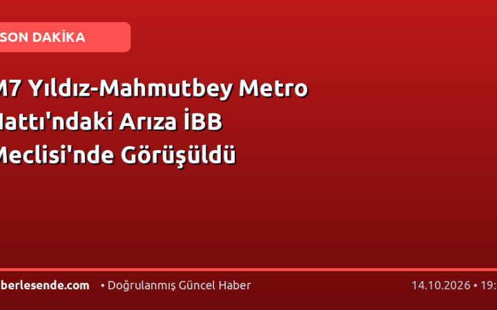 M7 Yıldız-Mahmutbey Metro Hattı'ndaki Arıza İBB Meclisi'nde Görüşüldü
