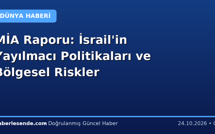 MİA Raporu: İsrail'in Yayılmacı Politikaları ve Bölgesel Riskler