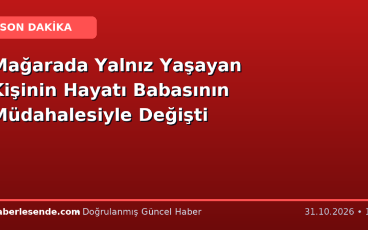 Mağarada Yalnız Yaşayan Kişinin Hayatı Babasının Müdahalesiyle Değişti