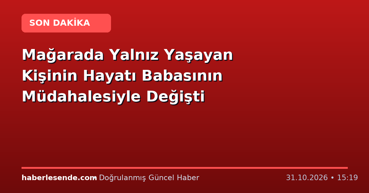 Mağarada Yalnız Yaşayan Kişinin Hayatı Babasının Müdahalesiyle Değişti