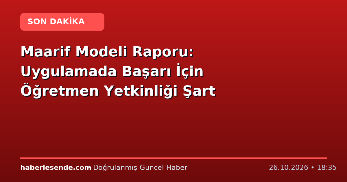 Maarif Modeli Raporu: Uygulamada Başarı İçin Öğretmen Yetkinliği Şart