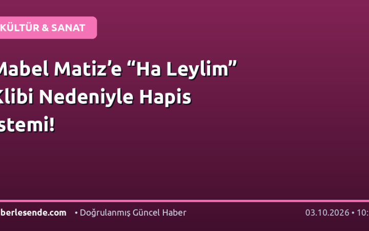 Mabel Matiz’e “Ha Leylim” Klibi Nedeniyle Hapis İstemi!