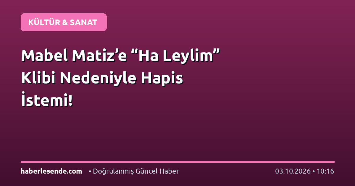 Mabel Matiz’e “Ha Leylim” Klibi Nedeniyle Hapis İstemi!