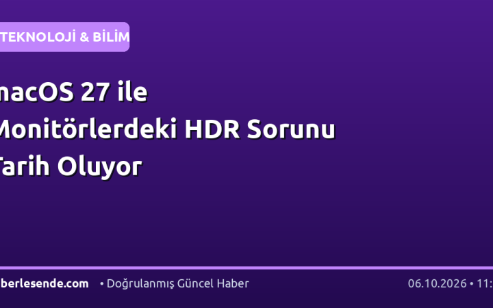 macOS 27 ile Monitörlerdeki HDR Sorunu Tarih Oluyor
