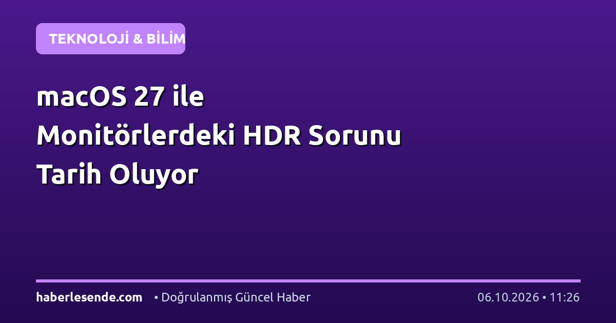 macOS 27 ile Monitörlerdeki HDR Sorunu Tarih Oluyor