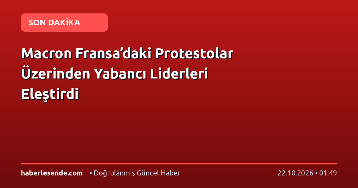 Macron Fransa’daki Protestolar Üzerinden Yabancı Liderleri Eleştirdi