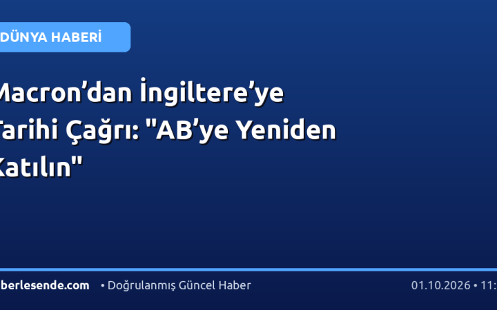 Macron’dan İngiltere’ye Tarihi Çağrı: "AB’ye Yeniden Katılın"