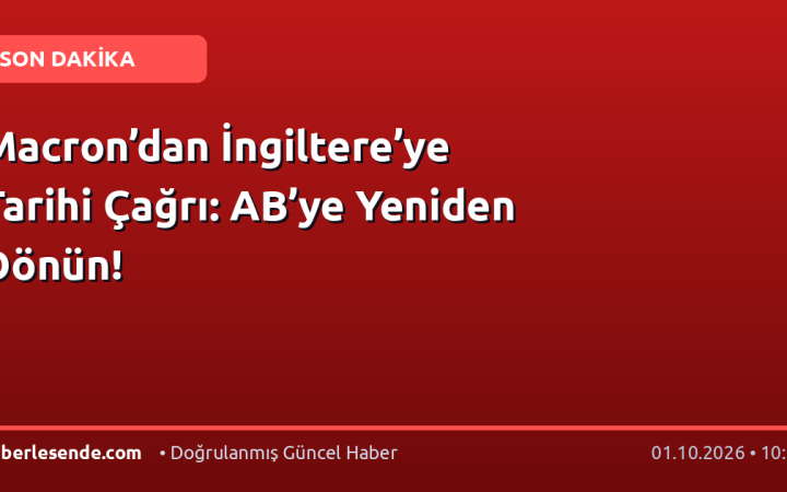 Macron’dan İngiltere’ye Tarihi Çağrı: AB’ye Yeniden Dönün!