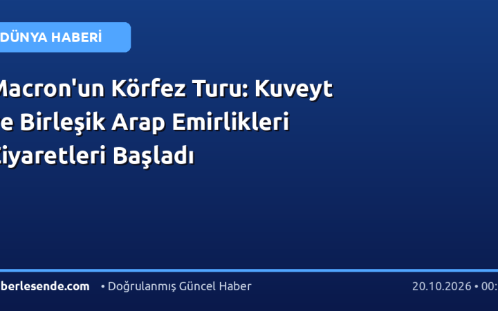 Macron'un Körfez Turu: Kuveyt ve Birleşik Arap Emirlikleri Ziyaretleri Başladı