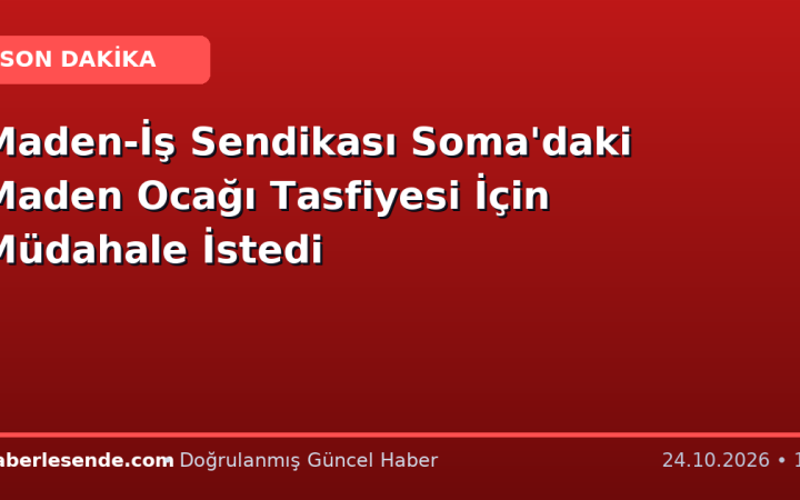 Maden-İş Sendikası Soma'daki Maden Ocağı Tasfiyesi İçin Müdahale İstedi