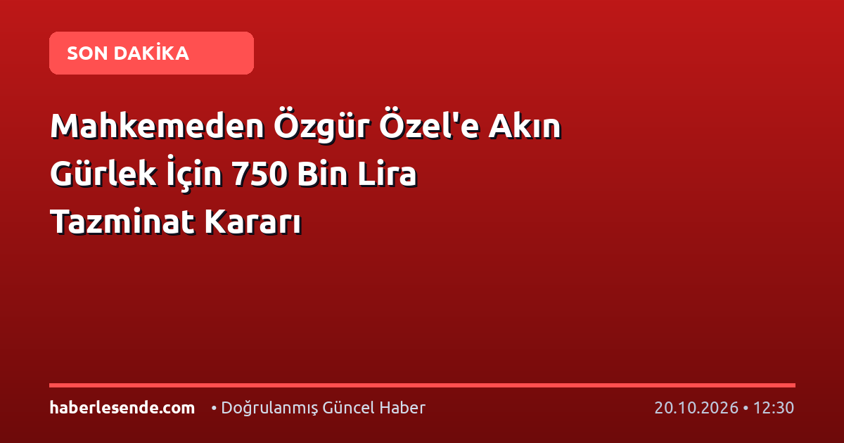 Mahkemeden Özgür Özel'e Akın Gürlek İçin 750 Bin Lira Tazminat Kararı