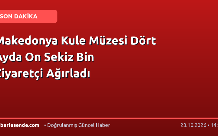 Makedonya Kule Müzesi Dört Ayda On Sekiz Bin Ziyaretçi Ağırladı