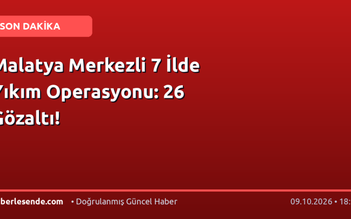 Malatya Merkezli 7 İlde Yıkım Operasyonu: 26 Gözaltı!